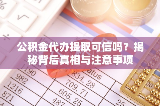 沁阳公积金代办提取可信吗？揭秘背后真相与注意事项