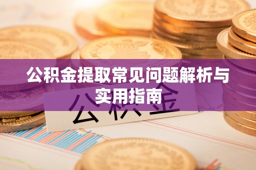 桥西公积金提取常见问题解析与实用指南