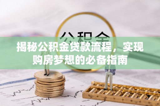 桥西揭秘公积金贷款流程，实现购房梦想的必备指南