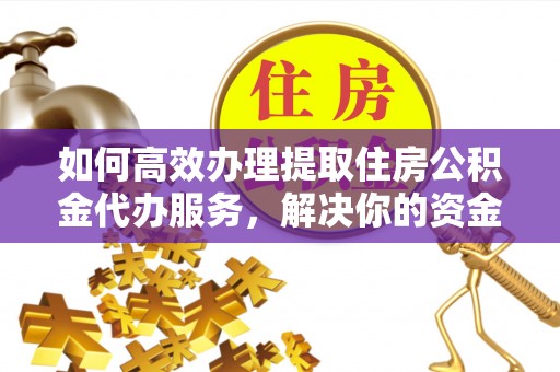灵璧如何高效办理提取住房公积金代办服务，解决你的资金需求