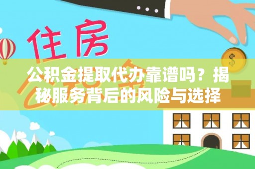 灵璧公积金提取代办靠谱吗？揭秘服务背后的风险与选择