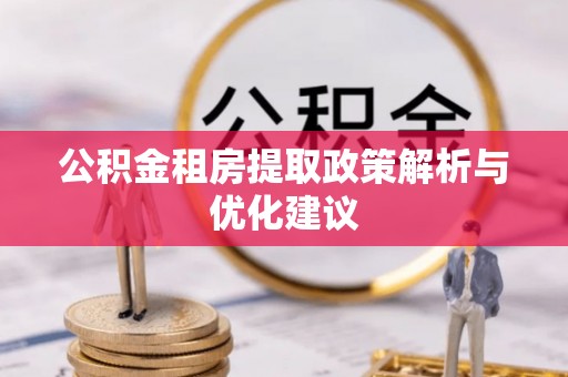 沁阳公积金租房提取政策解析与优化建议