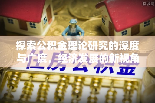 沁阳探索公积金理论研究的深度与广度，经济发展的新视角