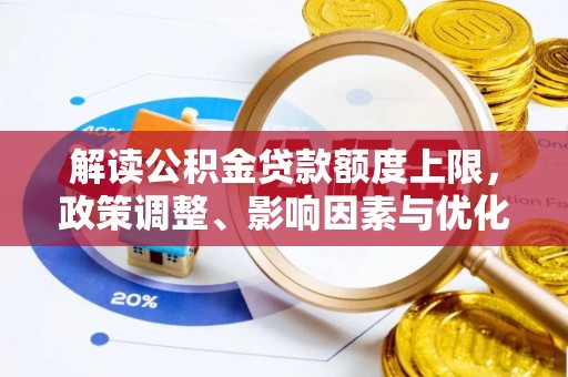 理县解读公积金贷款额度上限，政策调整、影响因素与优化策略