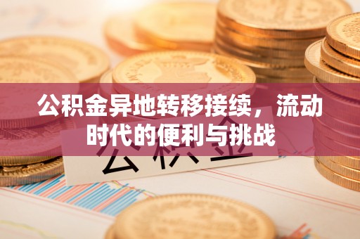 理县公积金异地转移接续，流动时代的便利与挑战