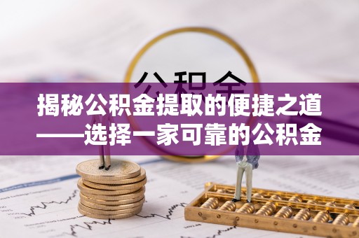 理县揭秘公积金提取的便捷之道——选择一家可靠的公积金提取代办公司