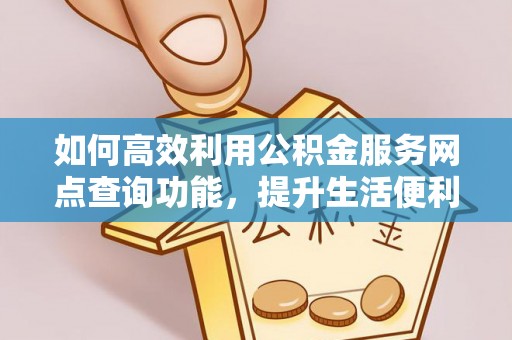阿拉善盟如何高效利用公积金服务网点查询功能，提升生活便利性