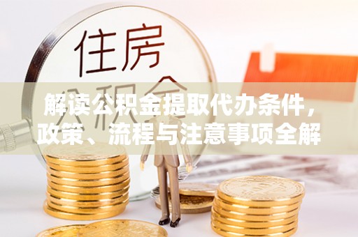沈丘解读公积金提取代办条件，政策、流程与注意事项全解析