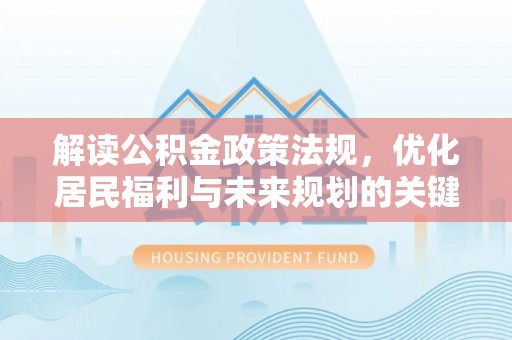 沈丘解读公积金政策法规，优化居民福利与未来规划的关键