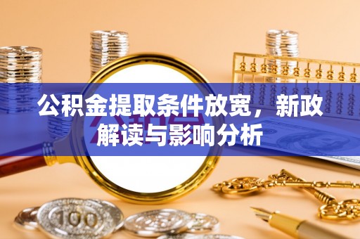 翼城公积金提取条件放宽，新政解读与影响分析