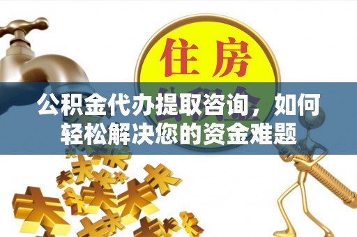 巴音郭楞蒙古公积金代办提取咨询，如何轻松解决您的资金难题