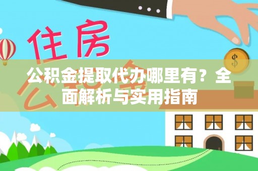 巴音郭楞蒙古公积金提取代办哪里有？全面解析与实用指南