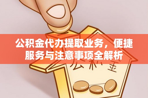 威海公积金代办提取业务，便捷服务与注意事项全解析