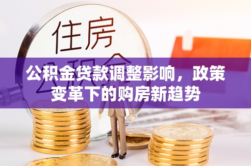 南谯公积金贷款调整影响，政策变革下的购房新趋势