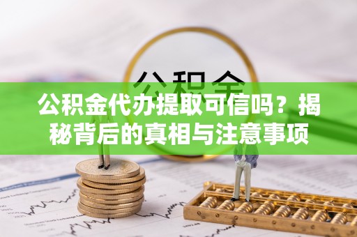 威海公积金代办提取可信吗？揭秘背后的真相与注意事项
