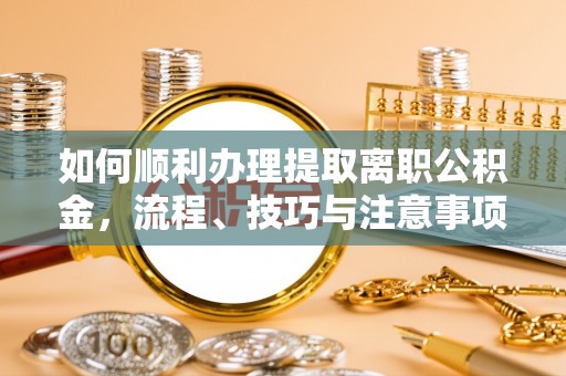 深圳如何顺利办理提取离职公积金，流程、技巧与注意事项全解析