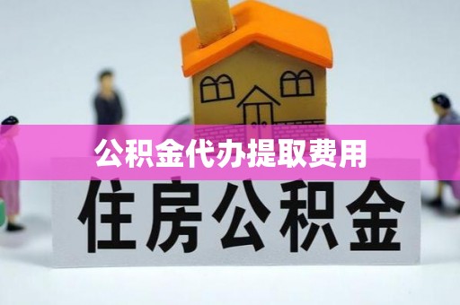 威信公积金代办提取费用