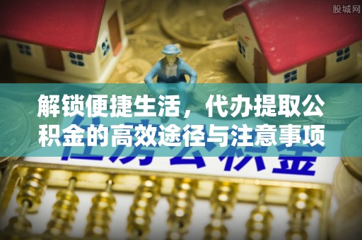 威信解锁便捷生活，代办提取公积金的高效途径与注意事项