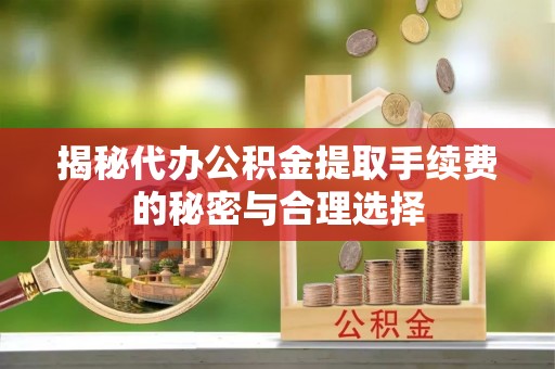子长揭秘代办公积金提取手续费的秘密与合理选择