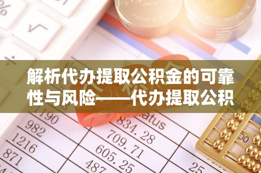 新安解析代办提取公积金的可靠性与风险——代办提取公积金靠谱吗