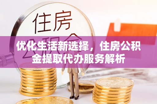 子长优化生活新选择，住房公积金提取代办服务解析