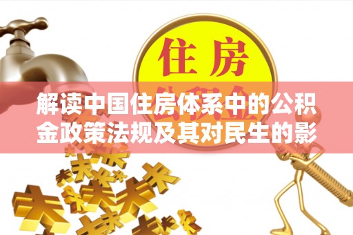 雨湖解读中国住房体系中的公积金政策法规及其对民生的影响