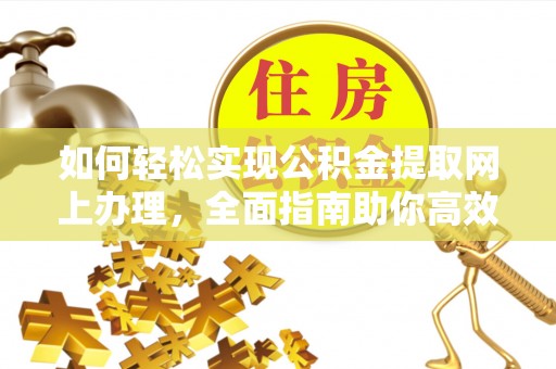 子长如何轻松实现公积金提取网上办理，全面指南助你高效完成