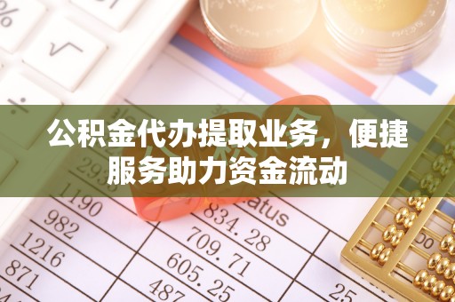 子长公积金代办提取业务，便捷服务助力资金流动