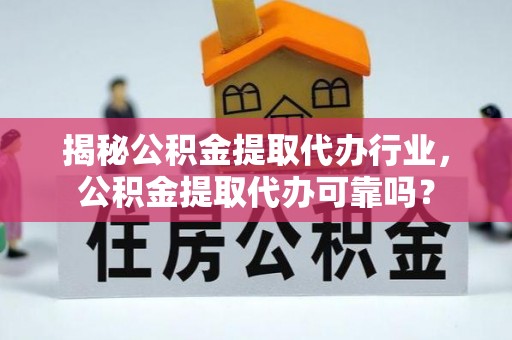 威海揭秘公积金提取代办行业，公积金提取代办可靠吗？