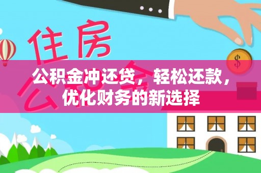 新安公积金冲还贷，轻松还款，优化财务的新选择