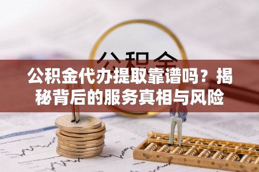 巴南公积金代办提取靠谱吗？揭秘背后的服务真相与风险