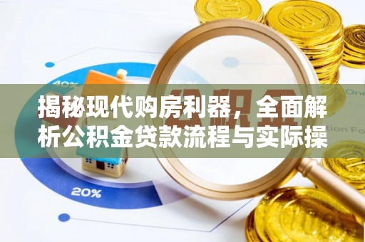 长清揭秘现代购房利器，全面解析公积金贷款流程与实际操作指南