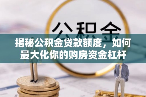 安岳揭秘公积金贷款额度，如何最大化你的购房资金杠杆