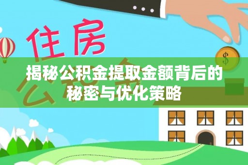 蒲城揭秘公积金提取金额背后的秘密与优化策略