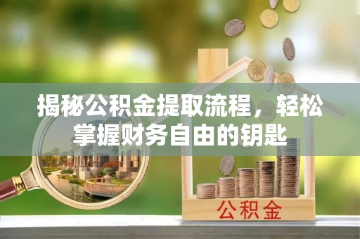 蒲城揭秘公积金提取流程，轻松掌握财务自由的钥匙
