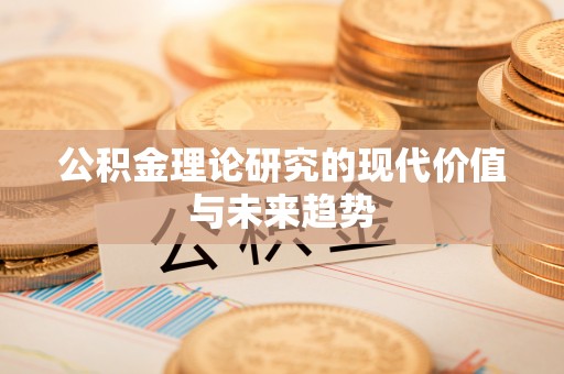 德令哈公积金理论研究的现代价值与未来趋势