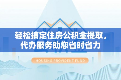 织金轻松搞定住房公积金提取，代办服务助您省时省力