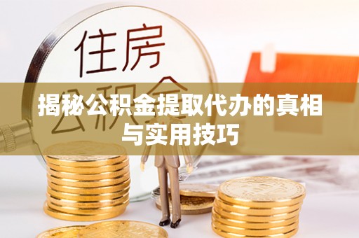 桓仁揭秘公积金提取代办的真相与实用技巧
