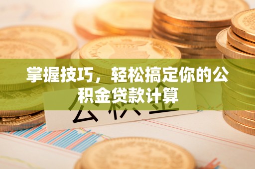 金秀掌握技巧，轻松搞定你的公积金贷款计算