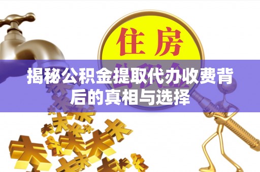 金秀揭秘公积金提取代办收费背后的真相与选择