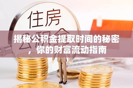 金秀揭秘公积金提取时间的秘密，你的财富流动指南