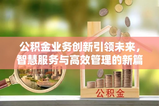 聂荣公积金业务创新引领未来，智慧服务与高效管理的新篇章
