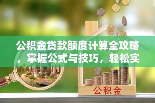 诸暨公积金贷款额度计算全攻略，掌握公式与技巧，轻松实现购房梦想