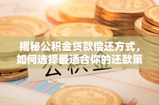 海端揭秘公积金贷款偿还方式，如何选择最适合你的还款策略