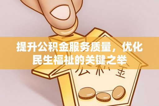 蒙自提升公积金服务质量，优化民生福祉的关键之举