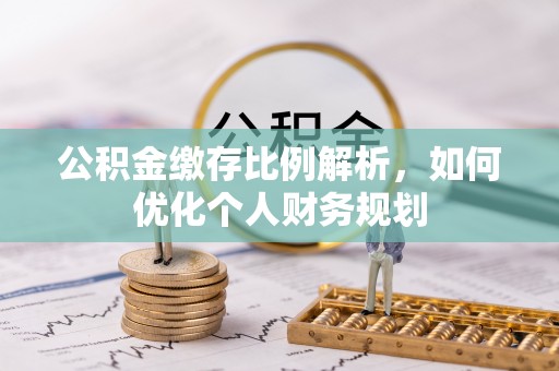 阿里山公积金缴存比例解析，如何优化个人财务规划