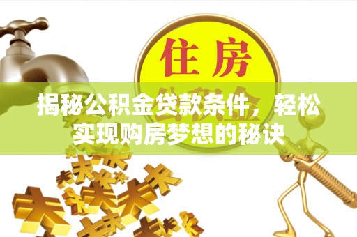 黄州揭秘公积金贷款条件，轻松实现购房梦想的秘诀