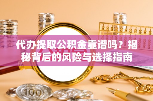 阿莲代办提取公积金靠谱吗？揭秘背后的风险与选择指南