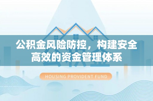 黄州公积金风险防控，构建安全高效的资金管理体系