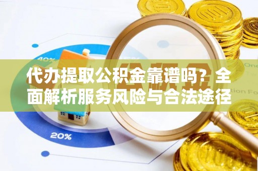 鄂托克前旗代办提取公积金靠谱吗？全面解析服务风险与合法途径